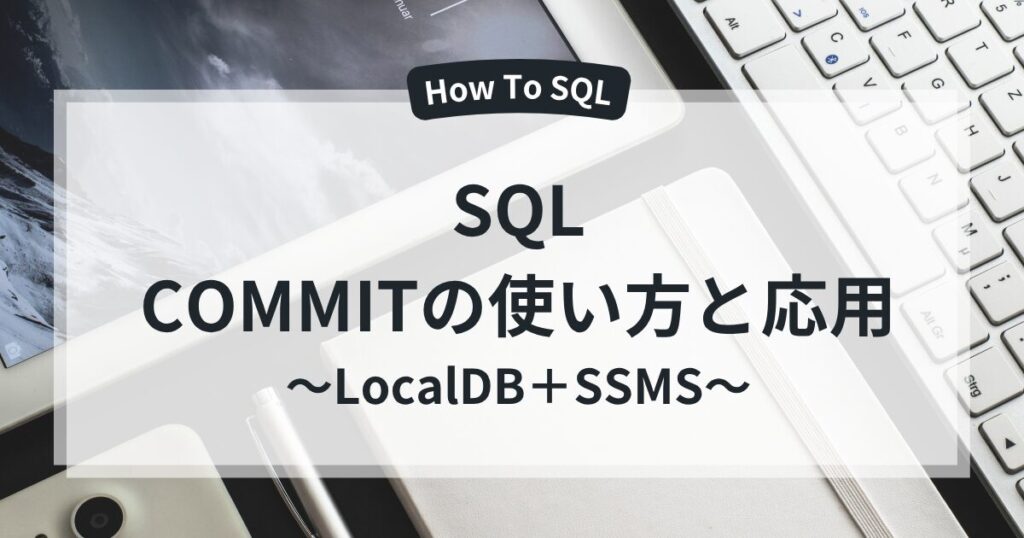 【SQL】COMMITの使い方｜SSMSでトランザクションを確定する方法を初心者向けに解説