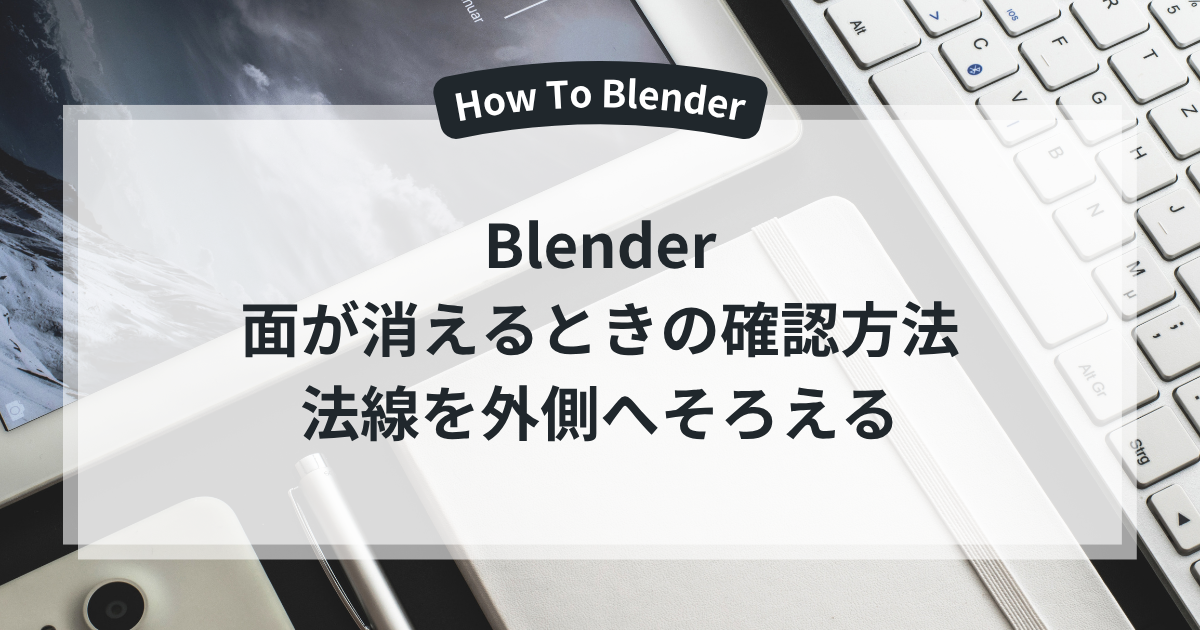 Blenderの面が消えるときの確認方法と法線を外側へそろえる手順