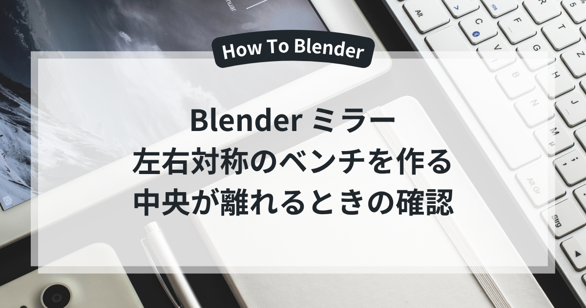 Blender ミラー 左右対称のベンチを作る 中央が離れるときの確認