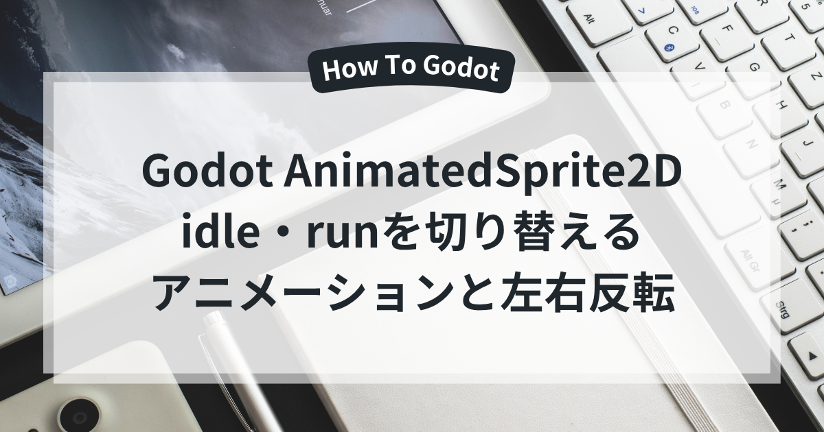 Godot AnimatedSprite2D idle・runを切り替える アニメーションと左右反転