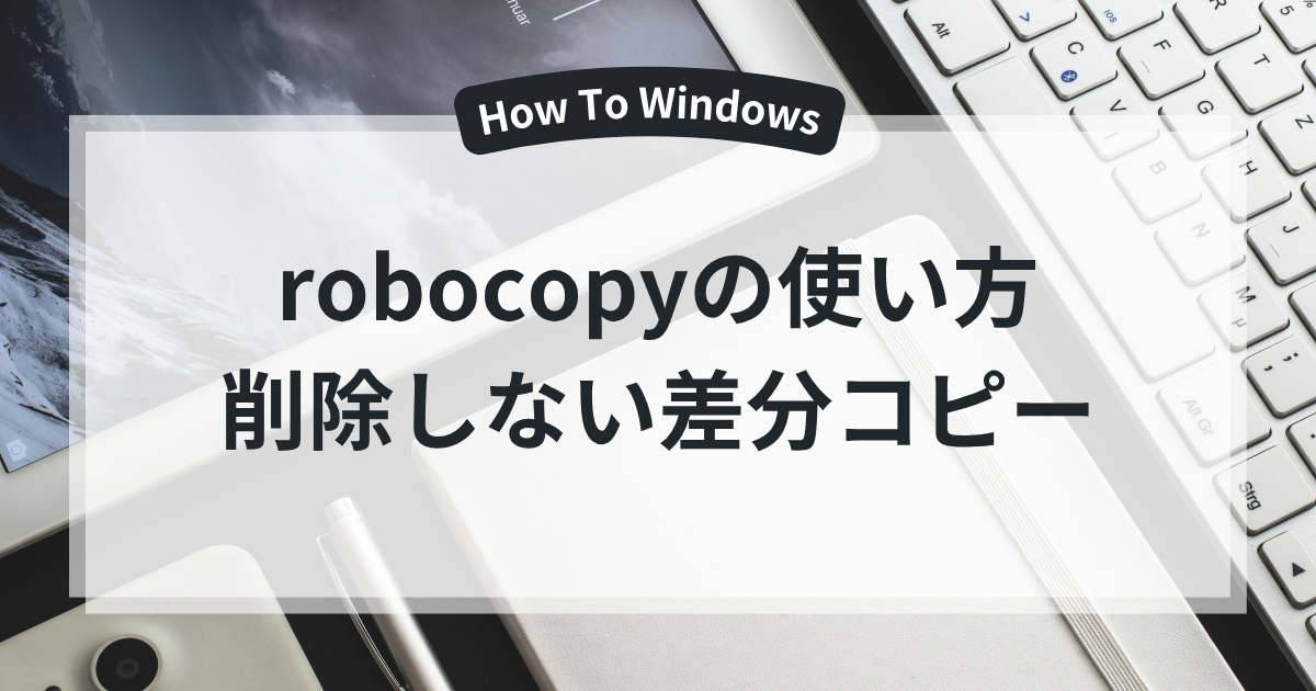 robocopyの使い方：コピー先だけのファイルを削除しない差分コピー