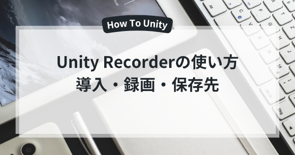 Unity Recorderの使い方：導入・録画・保存先の設定