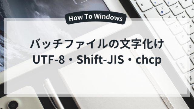 バッチファイルの文字化けをUTF-8・Shift-JIS・chcpで確認する記事の表紙